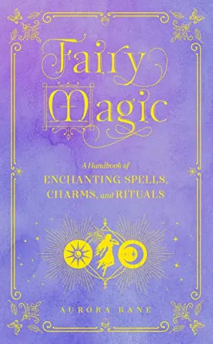 Fairy Magic: A Handbook of Enchanting Spells, Charms, and Rituals