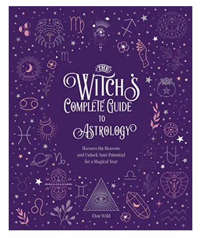 The Witch's Complete Guide to Astrology: Harness the Heavens and Unlock Your Potential for a Magical Year