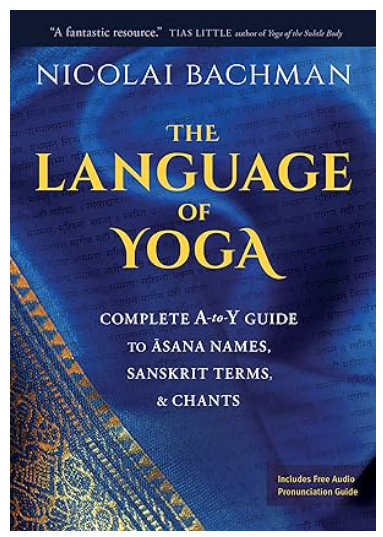 The Language of Yoga: Complete A to Z guide to asana names, sanskrit terms, & chants