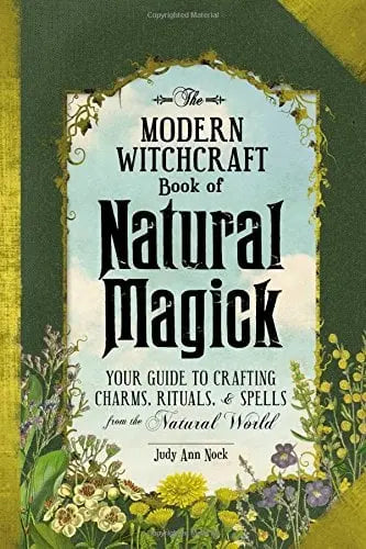 The Modern Witchcraft Book of Natural Magick: Your Guide to Crafting Charms, Rituals, and Spells from the Natural World