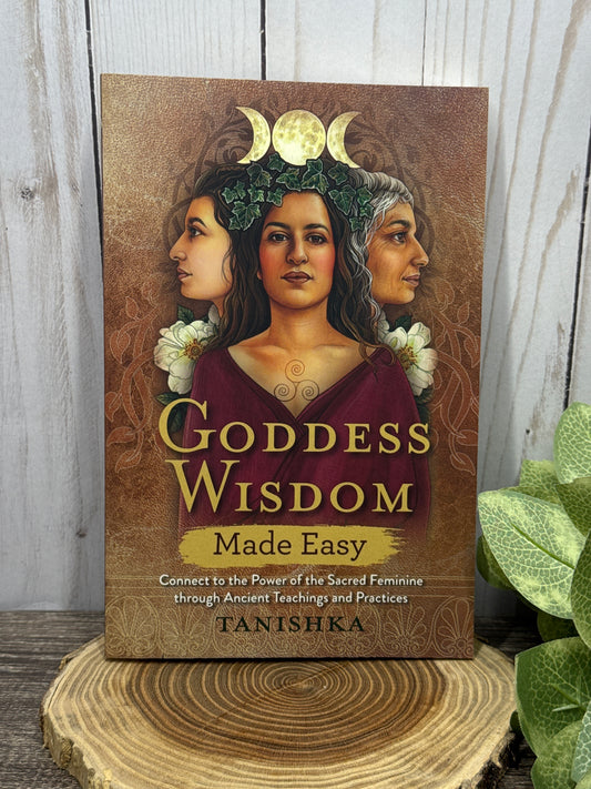 Goddess Wisdom Made Easy: Connect to the Power of the Sacred Feminine through Ancient Teachings and Practices