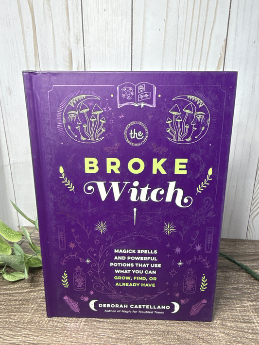 The Broke Witch: Magick Spells and Powerful Potions that you can grow, find, or already have