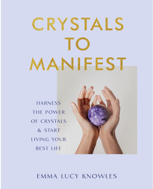 Crystals to Manifest: Harness the power of crystals & start living your best life