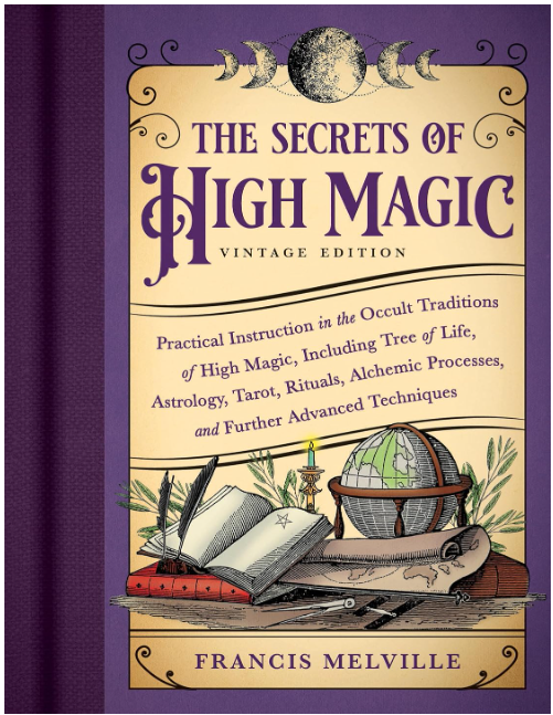 The Secrets of High Magic: Practical Instruction in the Occult Traditions of High Magic, Including Tree of Life, Astrology, Tarot, Rituals, Alchemic Processes, and Further Advanced Techniques (Vintage Edition)
