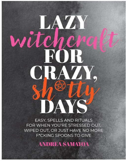 Lazy Witchcraft for Crazy, Sh*tty Days: Easy Spells and Rituals for When You're Stressed Out, Wiped Out, or Just Have No More Spoons to Give