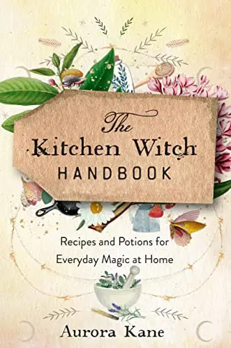 The Kitchen Witch Handbook: Wisdom, Recipes, and Potions for Everyday Magic at Home