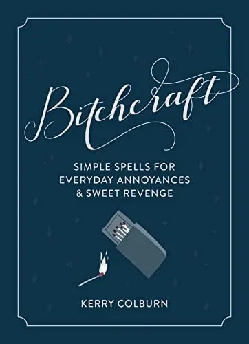 Bitchcraft: Simple Spells for Everyday Annoyances & Sweet Revenge