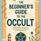 Beginner's Guide to the Occult: Understanding the History, Key Concepts & Practices of the Supernatural
