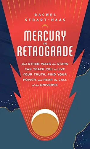 Mercury in Retrograde: And Other Ways the Stars Can Teach You to Live Your Truth, Find Your Power, and Hear the Call of the Universe