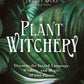 Plant Witchery Discover the Sacred Language, Wisdom, and Magic of 200 Plants