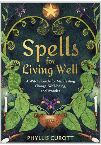 Spells for Living Well A Witch's Guide for Manifesting Change, Well-being, and Wonder