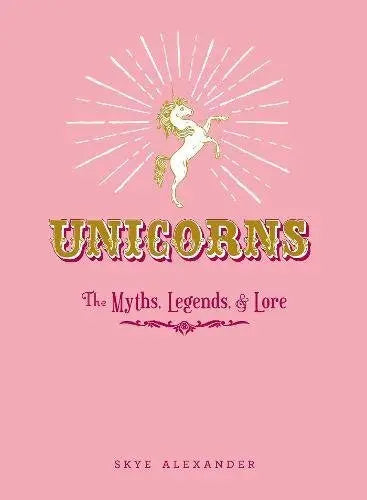 Unicorns: The Myths, Legends, & Lore