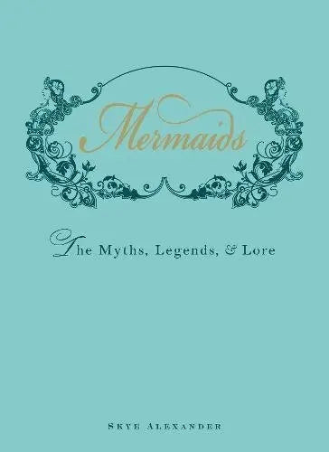 Mermaids: The Myths, Legends, and Lore
